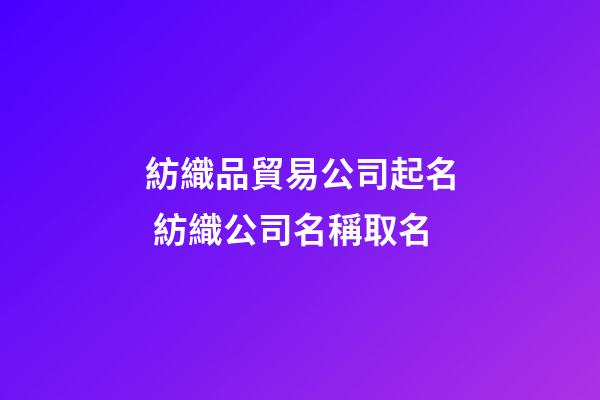 紡織品貿易公司起名 紡織公司名稱取名